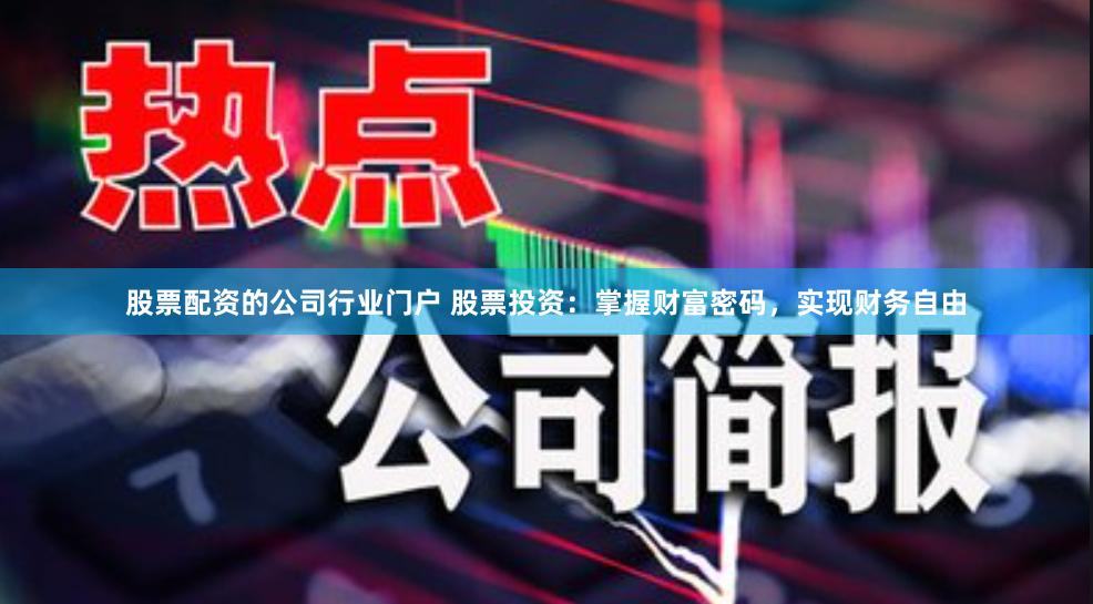 股票配资的公司行业门户 股票投资：掌握财富密码，实现财务自由